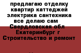 предлагаю отделку квартир каттеджей электрика сантехника все делаю сам  - Свердловская обл., Екатеринбург г. Строительство и ремонт » Услуги   